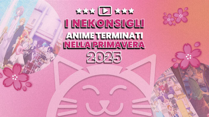 Nekonsigli: anime terminati nella primavera 2025
